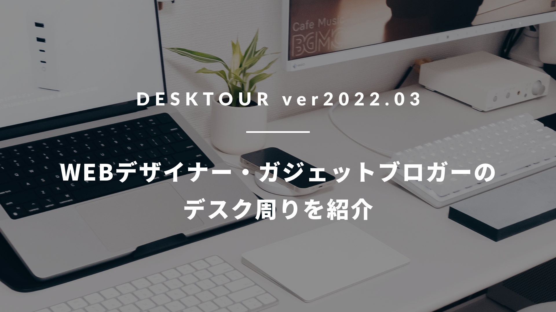 【デスクツアー/ver2022.03】WEBデザイナー・ブロガーのデスク周りを紹介