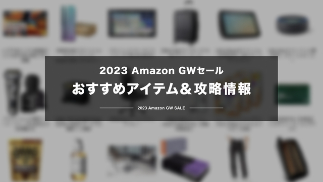 【2023】Amazon GWセールおすすめアイテム、よりお得に買うための攻略情報